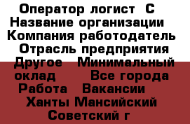 Оператор-логист 1С › Название организации ­ Компания-работодатель › Отрасль предприятия ­ Другое › Минимальный оклад ­ 1 - Все города Работа » Вакансии   . Ханты-Мансийский,Советский г.